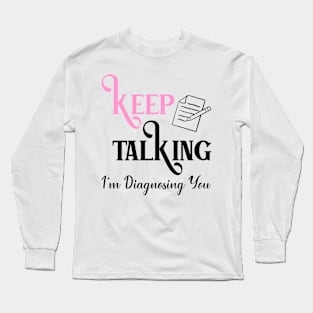 Keep Talking I'm Diagnosing You Long Sleeve T-Shirt